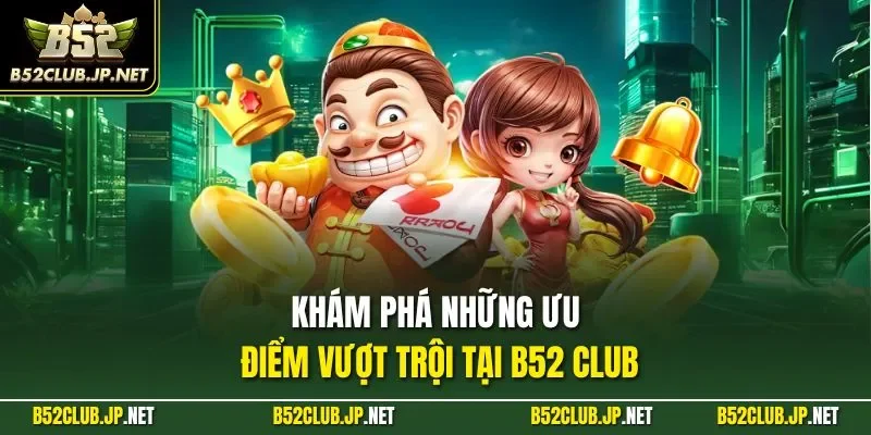 Khám phá những ưu điểm vượt trội tại B52 CLUB